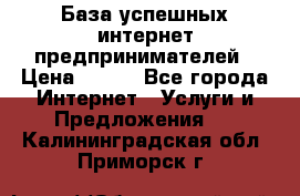 База успешных интернет предпринимателей › Цена ­ 600 - Все города Интернет » Услуги и Предложения   . Калининградская обл.,Приморск г.